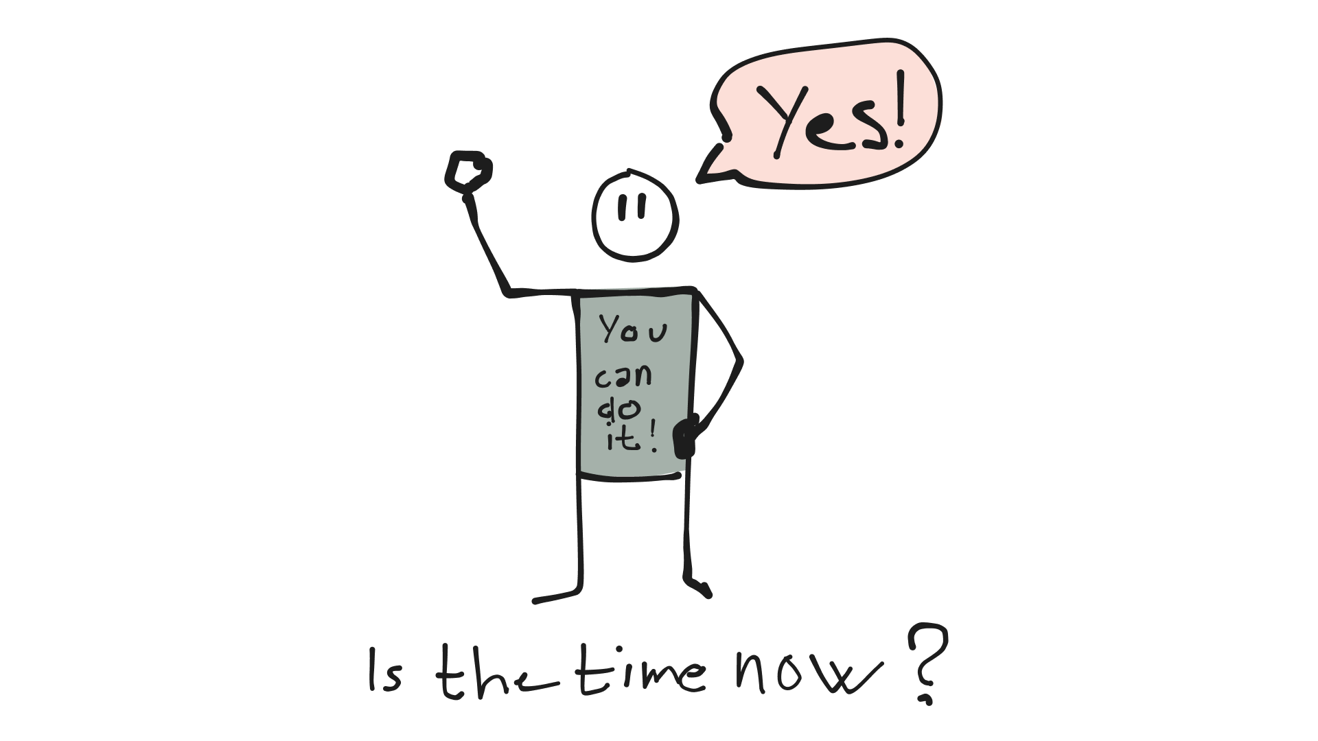 A question written, saying "Is the time now?" a person with a T-shirt saying "You can do it!" that same person saying "Yes!".